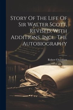 Story Of The Life Of Sir Walter Scott, Revised, With Additions, Incl. The Autobiography - Chambers, Robert