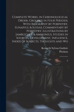 Complete Works, in Chronological Order, Grouped in Four Periods; With Biography by Porphyry, Eunapius, & Suidas, Commentary by Porphyry, Illustrations by Jamblichus & Ammonius, Studies in Sources, Development, Influence, Index of Subjects, Thoughts and Wo - Plotinus, Plotinus; Guthrie, Kenneth Sylvan