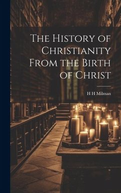 The History of Christianity From the Birth of Christ - Milman, H. H.