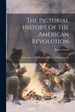 The Pictorial History Of The American Revolution: With A Sketch Of The Early History Of The Country - Sears, Robert
