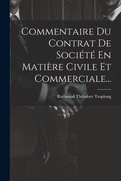 Commentaire Du Contrat De Société En Matière Civile Et Commerciale... - Troplong, Raymond Théodore