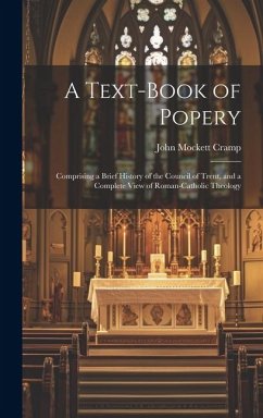 A Text-Book of Popery: Comprising a Brief History of the Council of Trent, and a Complete View of Roman-Catholic Theology - Cramp, John Mockett