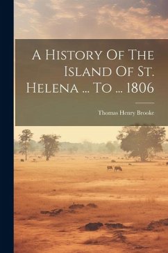 A History Of The Island Of St. Helena ... To ... 1806 - Brooke, Thomas Henry
