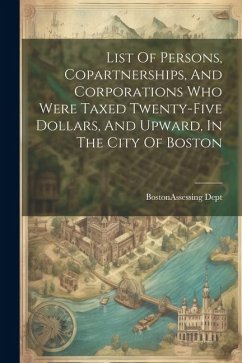 List Of Persons, Copartnerships, And Corporations Who Were Taxed Twenty-five Dollars, And Upward, In The City Of Boston