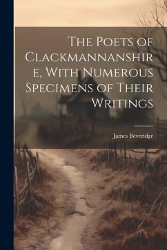 The Poets of Clackmannanshire, With Numerous Specimens of Their Writings - Beveridge, James