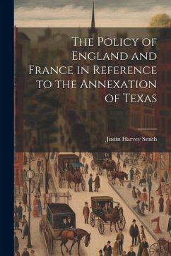 The Policy of England and France in Reference to the Annexation of Texas - Smith, Justin Harvey