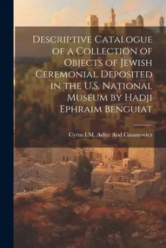 Descriptive Catalogue of a Collection of Objects of Jewish Ceremonial Deposited in the U.S. National Museum by Hadji Ephraim Benguiat - Adler and Casanowicz, Cyrus I. M.