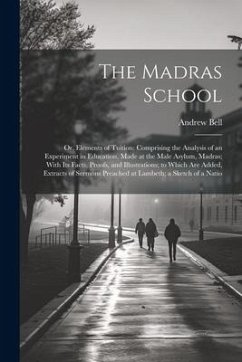The Madras School: Or, Elements of Tuition: Comprising the Analysis of an Experiment in Education, Made at the Male Asylum, Madras; With - Bell, Andrew