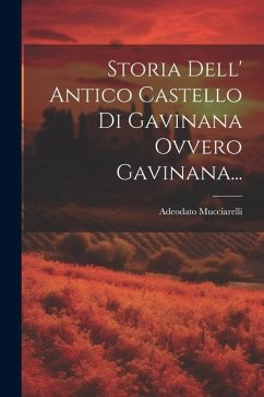 Storia Dell' Antico Castello Di Gavinana Ovvero Gavinana... - Mucciarelli, Adeodato