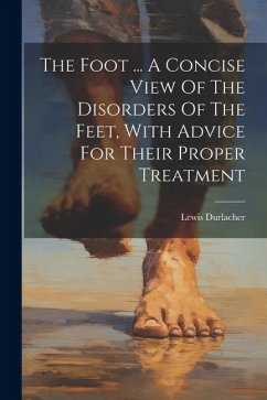 The Foot ... A Concise View Of The Disorders Of The Feet, With Advice For Their Proper Treatment - Durlacher, Lewis