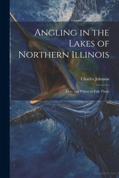 Angling in the Lakes of Northern Illinois; how and Where to Fish Them - Johnson, Charles