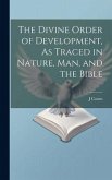 The Divine Order of Development, As Traced in Nature, Man, and the Bible