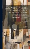 Mary Wilden, a Victim to the New Poor Law, Or the Malthusian and Marcusian System Exposed: In a Letter