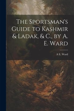 The Sportsman's Guide to Kashmir & Ladak, & C., by A. E. Ward - Ward, A. E.