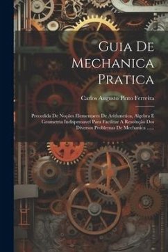 Guia De Mechanica Pratica: Precedida De Noções Elementares De Arithmetica, Algebra E Geometria Indispensavel Para Facilitar A Resolução Dos Diver