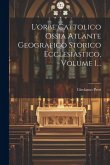 L'orbe Cattolico Ossia Atlante Geografico Storico Ecclesiastico, Volume 1...