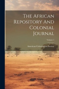 The African Repository And Colonial Journal; Volume 1 - Society, American Colonization