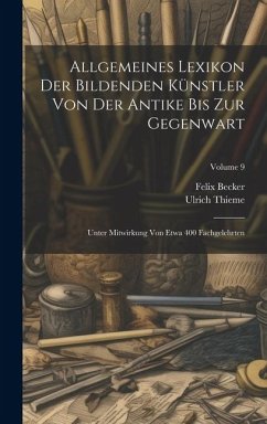 Allgemeines Lexikon Der Bildenden Künstler Von Der Antike Bis Zur Gegenwart: Unter Mitwirkung Von Etwa 400 Fachgelehrten; Volume 9 - Thieme, Ulrich; Becker, Felix