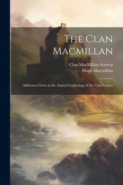 The Clan Macmillan: Addresses Given at the Annual Gatherings of the Clan Society - Macmillan, Hugh