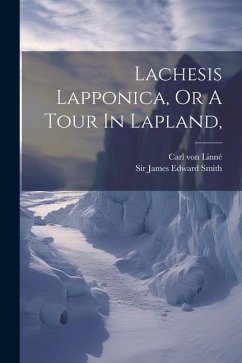 Lachesis Lapponica, Or A Tour In Lapland, - Linné, Carl von