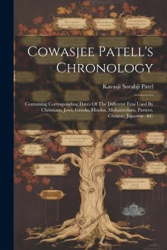 Cowasjee Patell's Chronology: Containing Corresponding Dates Of The Different Eras Used By Christians, Jews, Greeks, Hindus, Mohamedans, Parsees, Ch - Patel, Kavasji Sorabji