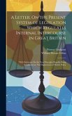 A Letter, On the Present System of Legislation Which Regulates Internal Intercourse in Great Britain: With Strictures On the New Principles Rapidly Be