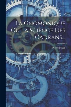 La Gnomonique Ou La Science Des Cadrans... - Blaise, Pierre