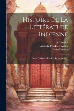 Histoire De La Littérature Indienne: Cours Professé À L'université De Berlin... - Weber, Albrecht Friedrich; Sadous, Alfred; Durand, A.