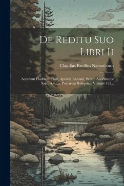 De Reditu Suo Libri Ii: Accedunt Hadriani, Flori, Apuleii, Anniani, Sereni Aliorumque Saec. A.v.c.x. Poetarum Reliquiae, Volume 165... - Namatianus, Claudius Rutilius