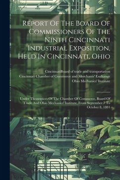 Report Of The Board Of Commissioners Of The Ninth Cincinnati Industrial Exposition, Held In Cincinnati, Ohio: Under Theauspices Of The Chamber Of Comm