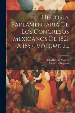 Historia Parlamentaria De Los Congresos Mexicanos De 1821 A 1857, Volume 2... - Mateos, Juan Antonio; Congreso, Mexico