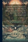 A New and Complete History of the Holy Bible As Contained in the Old and New Testaments: From the Creation of the World to the Full Establishment of C