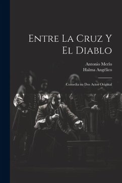 Entre la cruz y el diablo: Comedia en dos actos original - Halma, Angélico; Antonio, Merlo