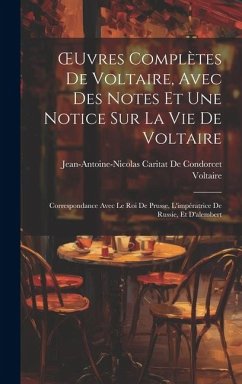 OEuvres Complètes De Voltaire, Avec Des Notes Et Une Notice Sur La Vie De Voltaire: Correspondance Avec Le Roi De Prusse, L'impératrice De Russie, Et - Voltaire; de Condorcet, Jean-Antoine-Nicolas Ca