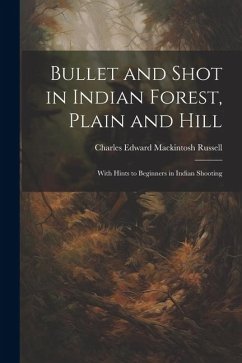 Bullet and Shot in Indian Forest, Plain and Hill: With Hints to Beginners in Indian Shooting - Russell, Charles Edward Mackintosh