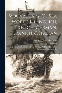 Vocabulary Of Sea Words In English, French, German, Spanish, & Italian: For The Use Of Officers Of The Royal And Mercantile Navies, Yachtsmen, Travell - Littleton, Algernon Charles
