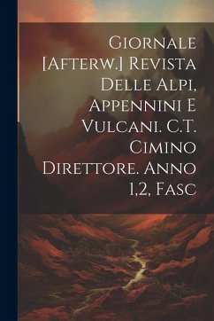 Giornale [Afterw.] Revista Delle Alpi, Appennini E Vulcani. C.T. Cimino Direttore. Anno 1,2, Fasc - Anonymous