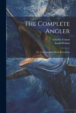 The Complete Angler: Or, Contemplative Man's Recreation - Walton, Izaak; Cotton, Charles