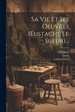 Sa Vie Et Ses Oeuvres (eustache Le Sueur)... - Vitet, Ludovic; Gssell; Challamel