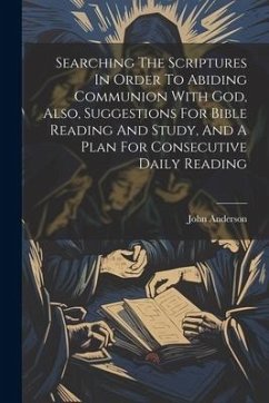 Searching The Scriptures In Order To Abiding Communion With God, Also, Suggestions For Bible Reading And Study, And A Plan For Consecutive Daily Readi - (M R. C. S. )., John Anderson