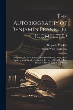 The Autobiography of Benjamin Franklin. (Complete.): Prepared for Use in Schools. With Introduction, Notes, and a Supplementary Sketch, Concuding the - Franklin, Benjamin; Abernethy, Julian Willis