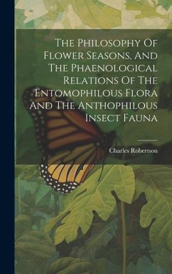 The Philosophy Of Flower Seasons, And The Phaenological Relations Of The Entomophilous Flora And The Anthophilous Insect Fauna - Robertson, Charles