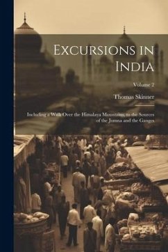 Excursions in India: Including a Walk Over the Himalaya Mountains, to the Sources of the Jumna and the Ganges; Volume 2 - Skinner, Thomas