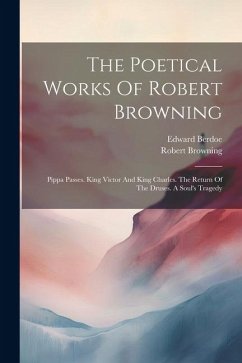 The Poetical Works Of Robert Browning: Pippa Passes. King Victor And King Charles. The Return Of The Druses. A Soul's Tragedy - Browning, Robert; Berdoe, Edward