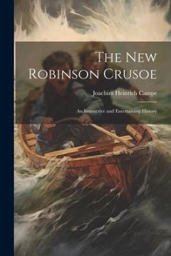 The New Robinson Crusoe: An Instructive and Entertaining History - Campe, Joachim Heinrich