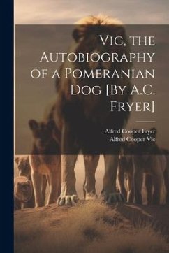Vic, the Autobiography of a Pomeranian Dog [By A.C. Fryer] - Fryer, Alfred Cooper; Vic, Alfred Cooper