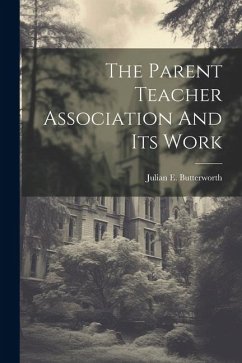 The Parent Teacher Association And Its Work - Butterworth, Julian E.