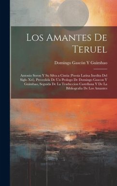 Los Amantes De Teruel; Antonio Seron Y Su Silva a Cintia (Poesia Latina Inedita Del Siglo Xvi), Precedida De Un Prologo De Domingo Gascon Y Guimbao, S - Guimbao, Domingo Gascón Y.