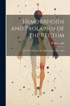 Hemorrhoids and Prolapsus of the Rectum: Their Treatment by the Application of Nitric Acid - Smith, Henry