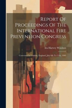 Report Of Proceedings Of The International Fire Prevention Congress: Convened In London, England, July 6th To 11th, 1903 - Woolson, Ira Harvey